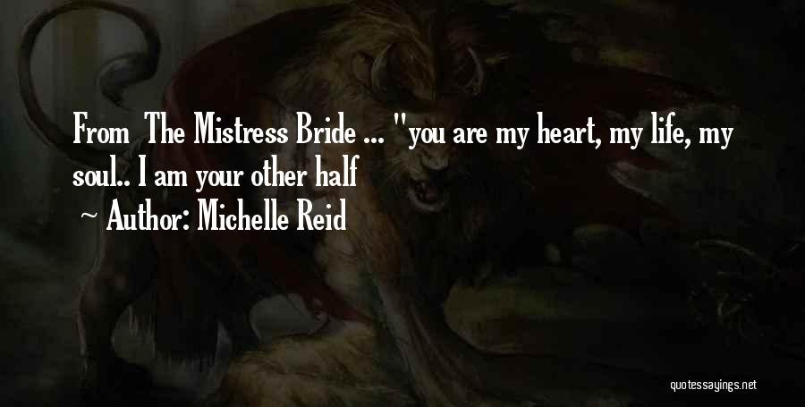 Michelle Reid Quotes: From The Mistress Bride ... You Are My Heart, My Life, My Soul.. I Am Your Other Half