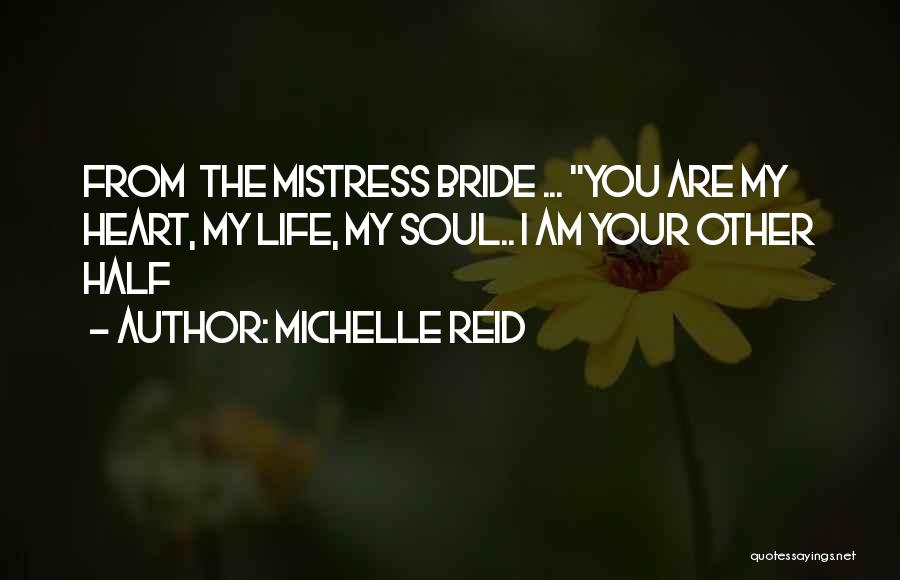 Michelle Reid Quotes: From The Mistress Bride ... You Are My Heart, My Life, My Soul.. I Am Your Other Half