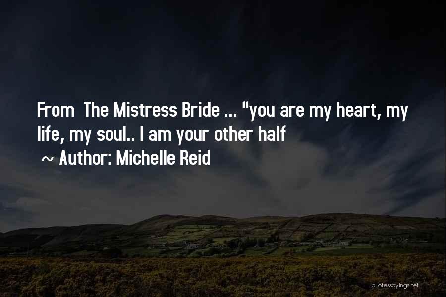 Michelle Reid Quotes: From The Mistress Bride ... You Are My Heart, My Life, My Soul.. I Am Your Other Half