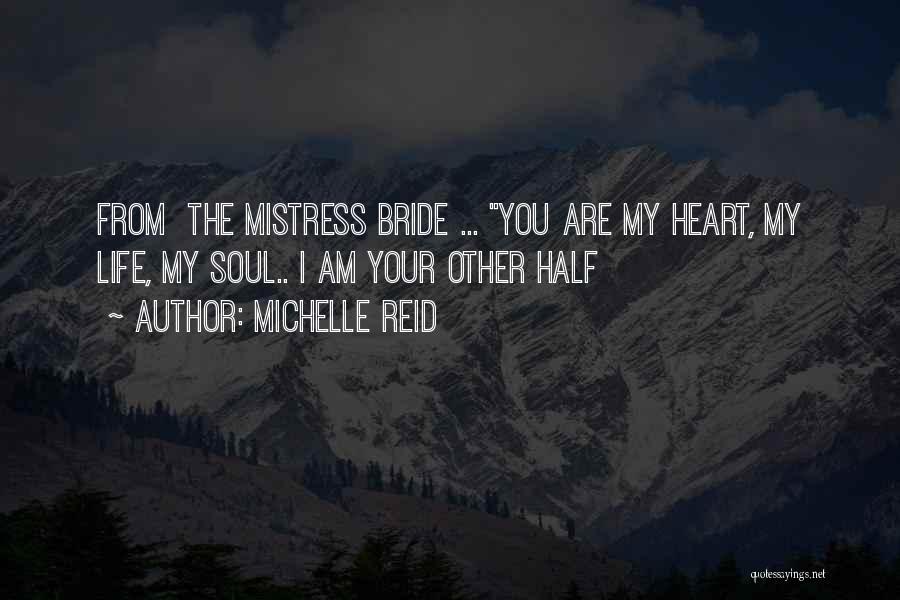 Michelle Reid Quotes: From The Mistress Bride ... You Are My Heart, My Life, My Soul.. I Am Your Other Half