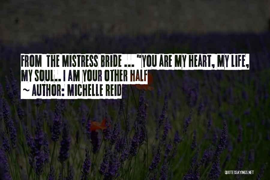 Michelle Reid Quotes: From The Mistress Bride ... You Are My Heart, My Life, My Soul.. I Am Your Other Half