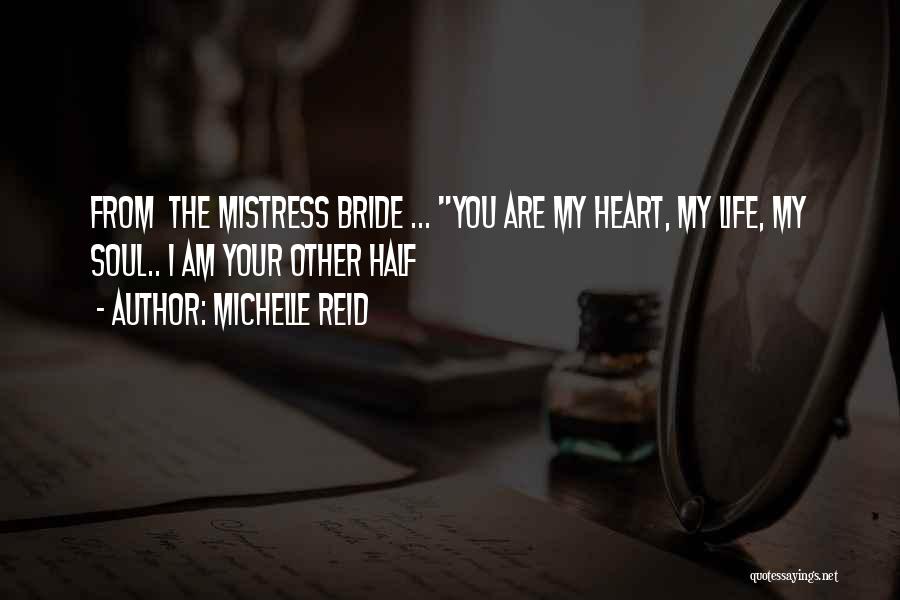 Michelle Reid Quotes: From The Mistress Bride ... You Are My Heart, My Life, My Soul.. I Am Your Other Half
