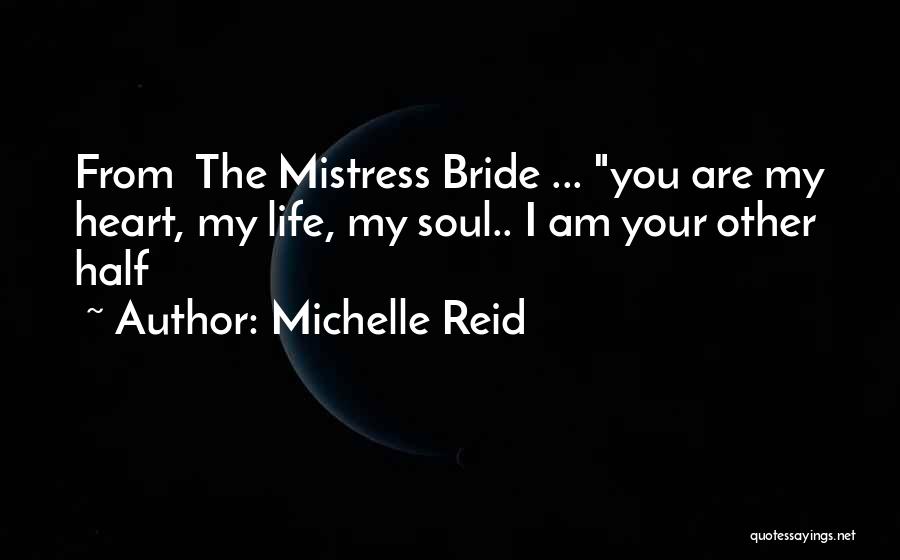 Michelle Reid Quotes: From The Mistress Bride ... You Are My Heart, My Life, My Soul.. I Am Your Other Half