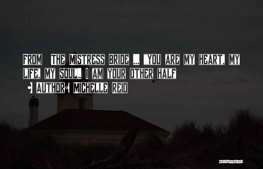 Michelle Reid Quotes: From The Mistress Bride ... You Are My Heart, My Life, My Soul.. I Am Your Other Half