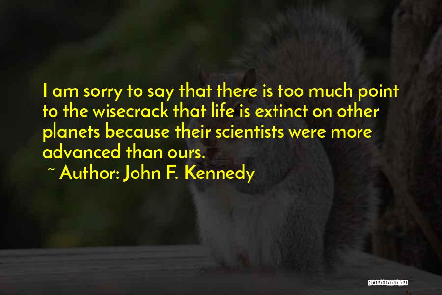 John F. Kennedy Quotes: I Am Sorry To Say That There Is Too Much Point To The Wisecrack That Life Is Extinct On Other