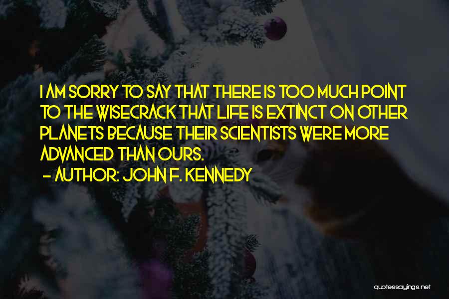 John F. Kennedy Quotes: I Am Sorry To Say That There Is Too Much Point To The Wisecrack That Life Is Extinct On Other