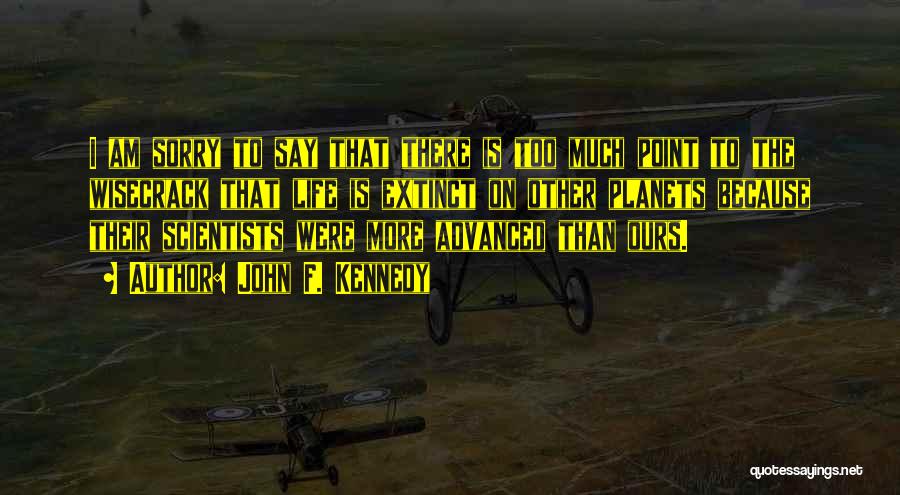 John F. Kennedy Quotes: I Am Sorry To Say That There Is Too Much Point To The Wisecrack That Life Is Extinct On Other