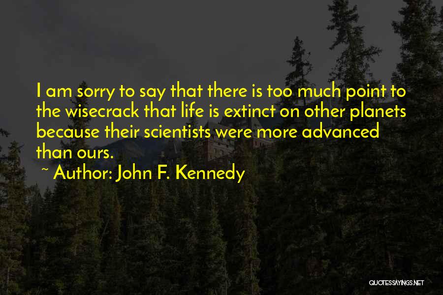 John F. Kennedy Quotes: I Am Sorry To Say That There Is Too Much Point To The Wisecrack That Life Is Extinct On Other
