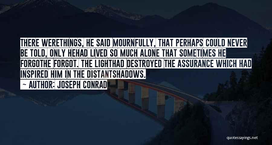 Joseph Conrad Quotes: There Werethings, He Said Mournfully, That Perhaps Could Never Be Told, Only Hehad Lived So Much Alone That Sometimes He