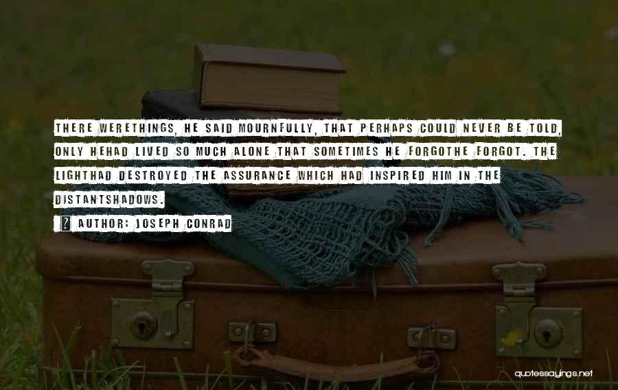 Joseph Conrad Quotes: There Werethings, He Said Mournfully, That Perhaps Could Never Be Told, Only Hehad Lived So Much Alone That Sometimes He