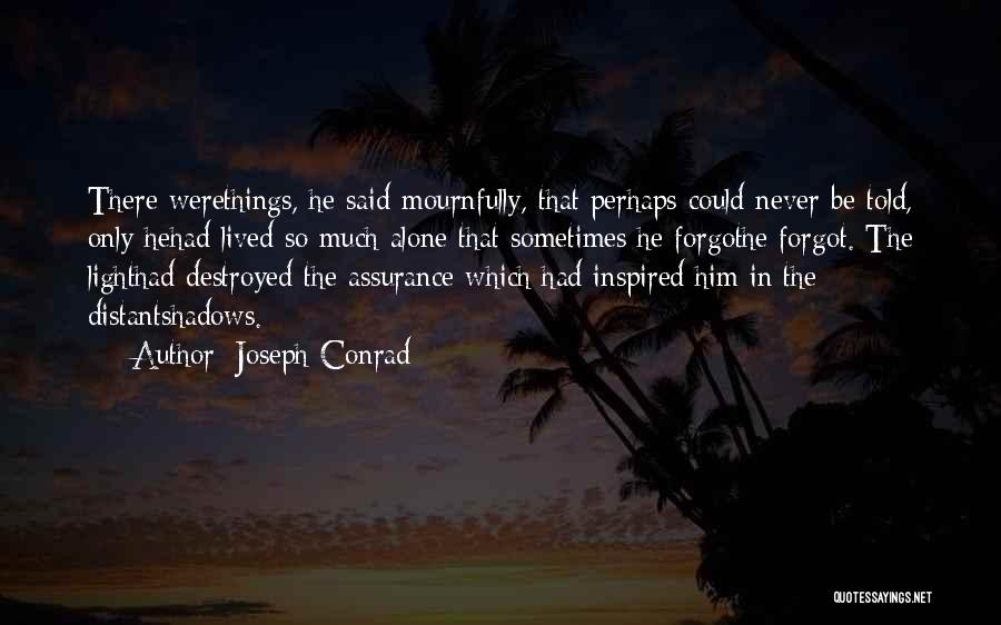 Joseph Conrad Quotes: There Werethings, He Said Mournfully, That Perhaps Could Never Be Told, Only Hehad Lived So Much Alone That Sometimes He