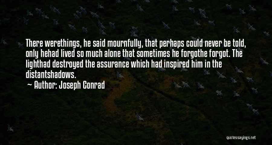 Joseph Conrad Quotes: There Werethings, He Said Mournfully, That Perhaps Could Never Be Told, Only Hehad Lived So Much Alone That Sometimes He