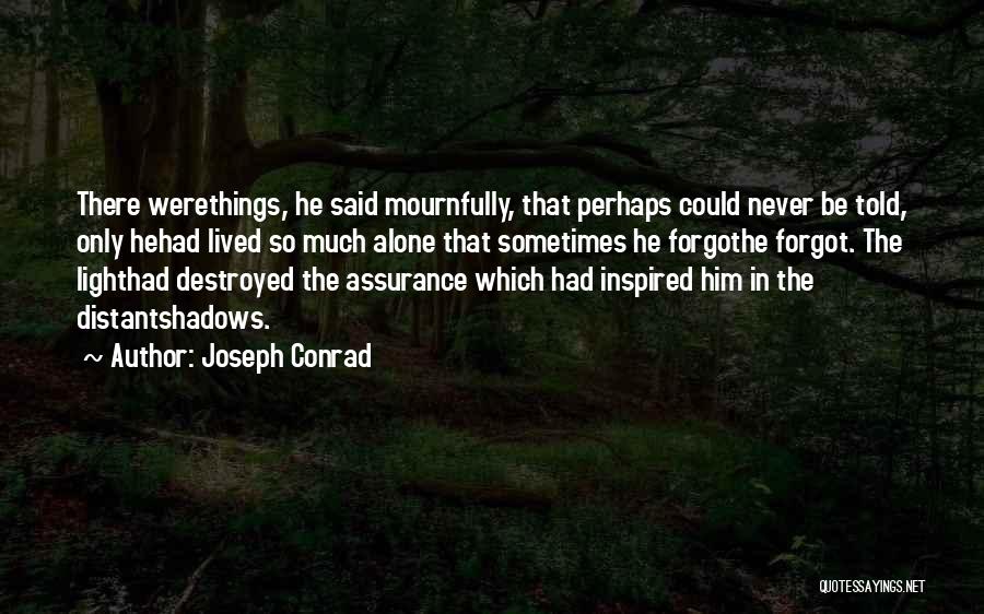 Joseph Conrad Quotes: There Werethings, He Said Mournfully, That Perhaps Could Never Be Told, Only Hehad Lived So Much Alone That Sometimes He