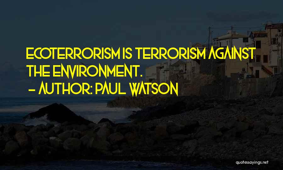 Paul Watson Quotes: Ecoterrorism Is Terrorism Against The Environment.