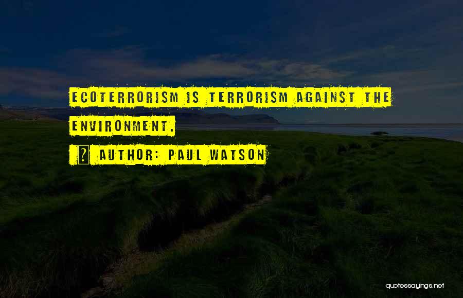 Paul Watson Quotes: Ecoterrorism Is Terrorism Against The Environment.