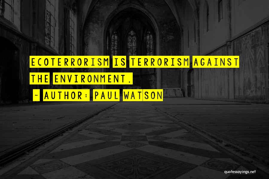 Paul Watson Quotes: Ecoterrorism Is Terrorism Against The Environment.