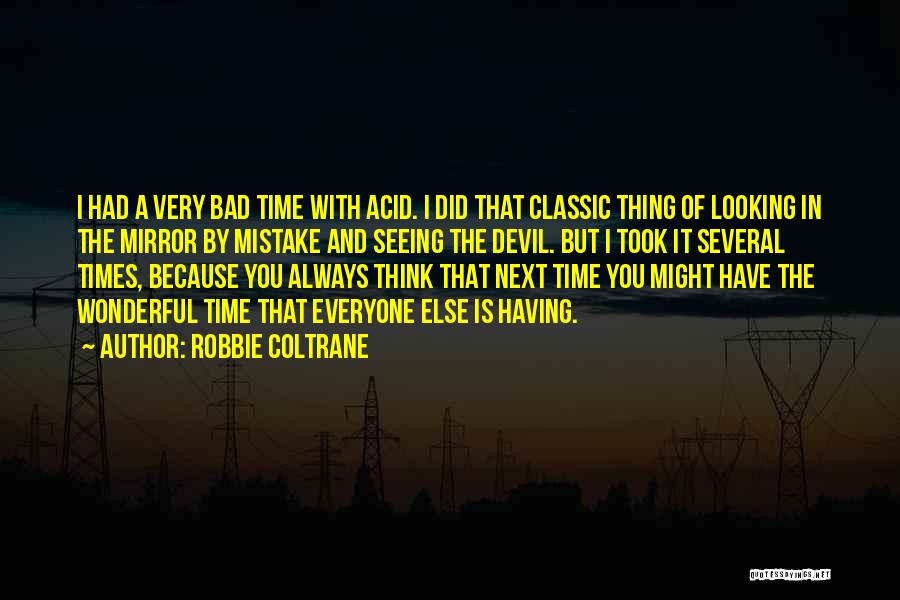 Robbie Coltrane Quotes: I Had A Very Bad Time With Acid. I Did That Classic Thing Of Looking In The Mirror By Mistake