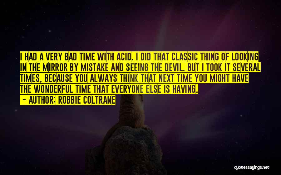 Robbie Coltrane Quotes: I Had A Very Bad Time With Acid. I Did That Classic Thing Of Looking In The Mirror By Mistake