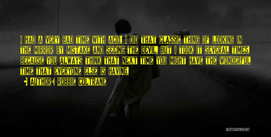 Robbie Coltrane Quotes: I Had A Very Bad Time With Acid. I Did That Classic Thing Of Looking In The Mirror By Mistake