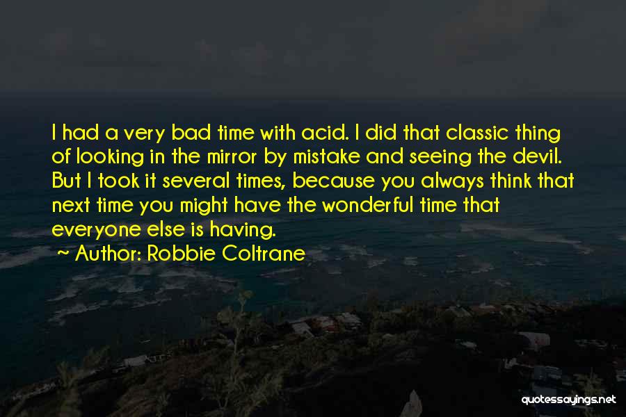 Robbie Coltrane Quotes: I Had A Very Bad Time With Acid. I Did That Classic Thing Of Looking In The Mirror By Mistake