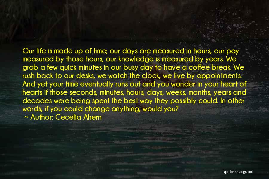 Cecelia Ahern Quotes: Our Life Is Made Up Of Time; Our Days Are Measured In Hours, Our Pay Measured By Those Hours, Our