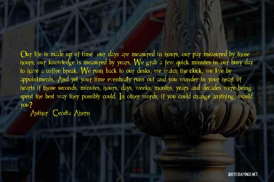 Cecelia Ahern Quotes: Our Life Is Made Up Of Time; Our Days Are Measured In Hours, Our Pay Measured By Those Hours, Our