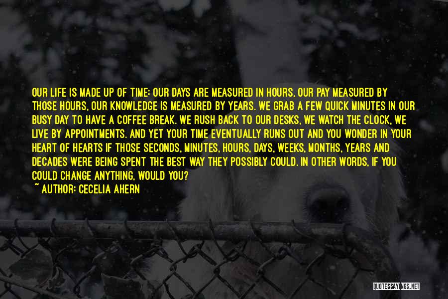 Cecelia Ahern Quotes: Our Life Is Made Up Of Time; Our Days Are Measured In Hours, Our Pay Measured By Those Hours, Our