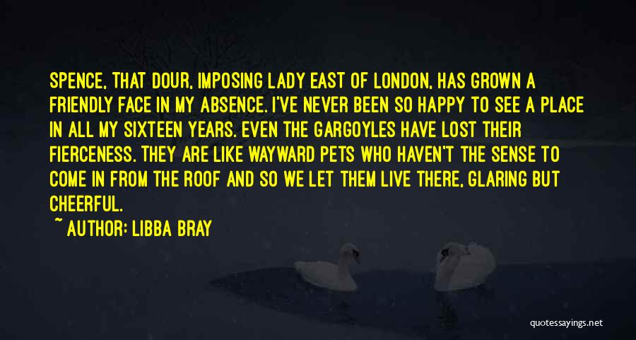 Libba Bray Quotes: Spence, That Dour, Imposing Lady East Of London, Has Grown A Friendly Face In My Absence. I've Never Been So