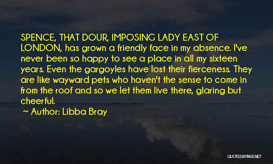 Libba Bray Quotes: Spence, That Dour, Imposing Lady East Of London, Has Grown A Friendly Face In My Absence. I've Never Been So