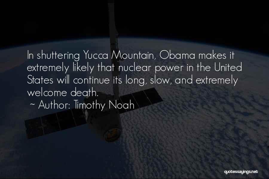 Timothy Noah Quotes: In Shuttering Yucca Mountain, Obama Makes It Extremely Likely That Nuclear Power In The United States Will Continue Its Long,