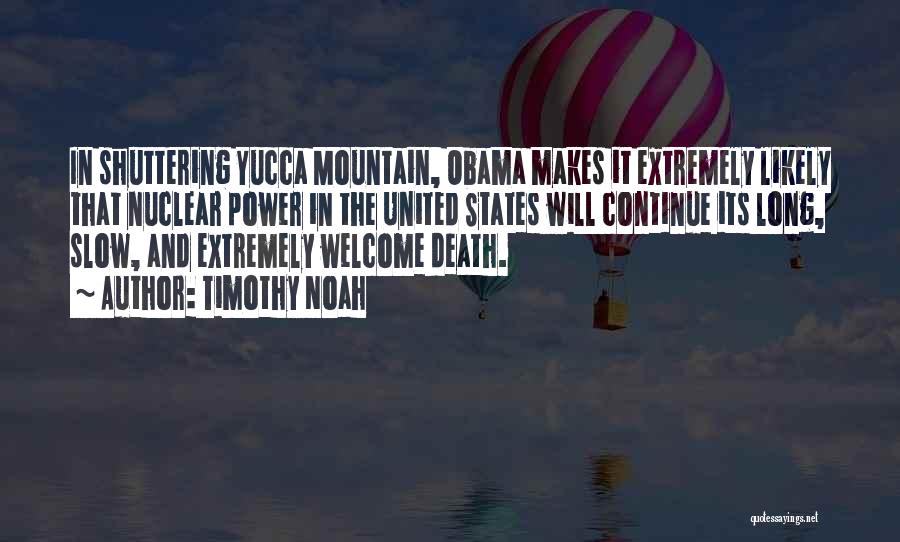 Timothy Noah Quotes: In Shuttering Yucca Mountain, Obama Makes It Extremely Likely That Nuclear Power In The United States Will Continue Its Long,