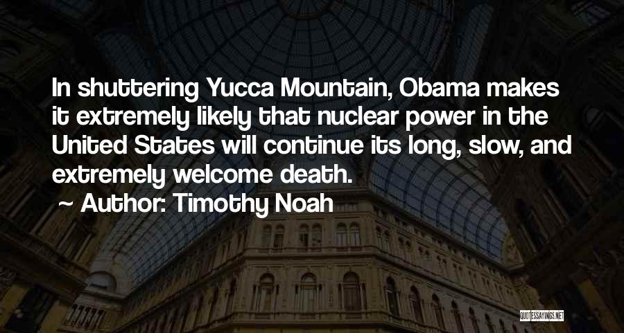 Timothy Noah Quotes: In Shuttering Yucca Mountain, Obama Makes It Extremely Likely That Nuclear Power In The United States Will Continue Its Long,