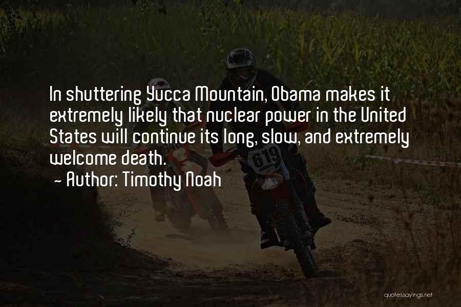 Timothy Noah Quotes: In Shuttering Yucca Mountain, Obama Makes It Extremely Likely That Nuclear Power In The United States Will Continue Its Long,