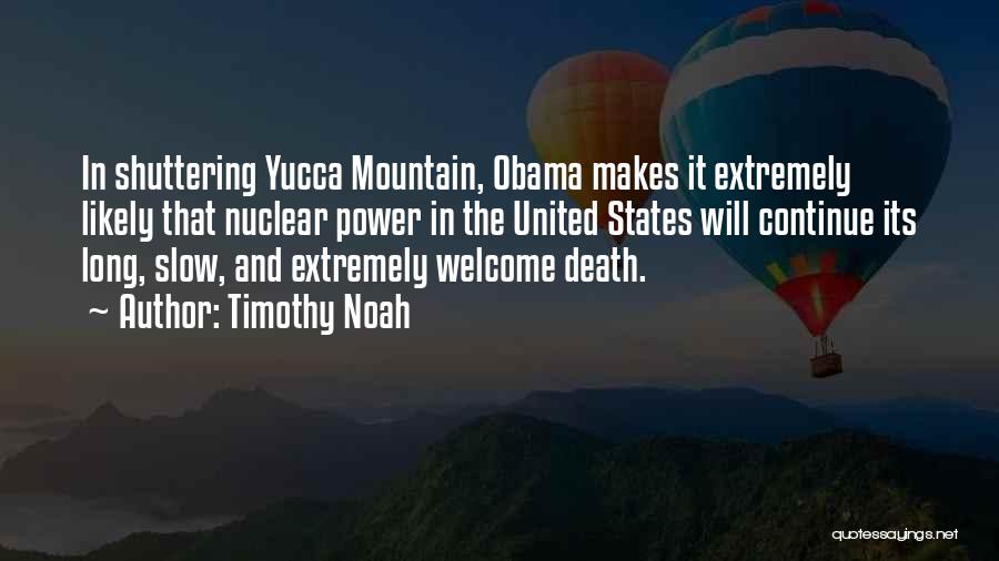 Timothy Noah Quotes: In Shuttering Yucca Mountain, Obama Makes It Extremely Likely That Nuclear Power In The United States Will Continue Its Long,