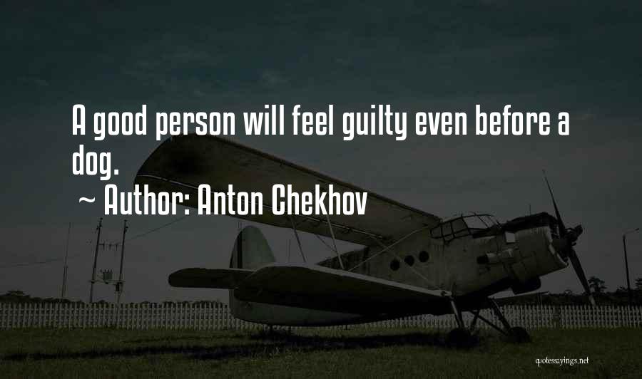 Anton Chekhov Quotes: A Good Person Will Feel Guilty Even Before A Dog.