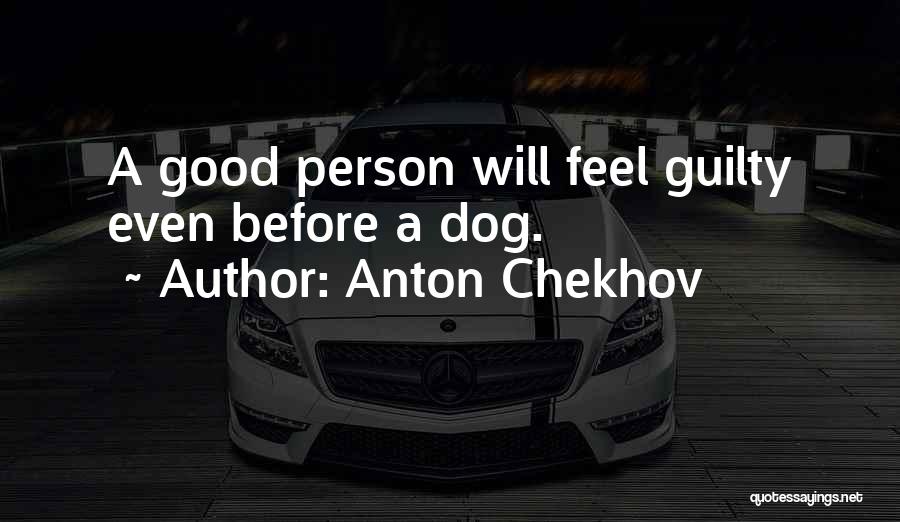 Anton Chekhov Quotes: A Good Person Will Feel Guilty Even Before A Dog.