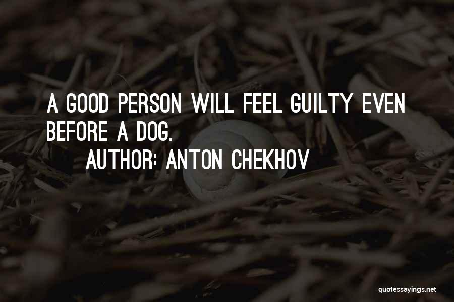 Anton Chekhov Quotes: A Good Person Will Feel Guilty Even Before A Dog.