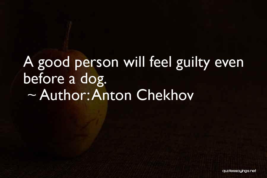 Anton Chekhov Quotes: A Good Person Will Feel Guilty Even Before A Dog.