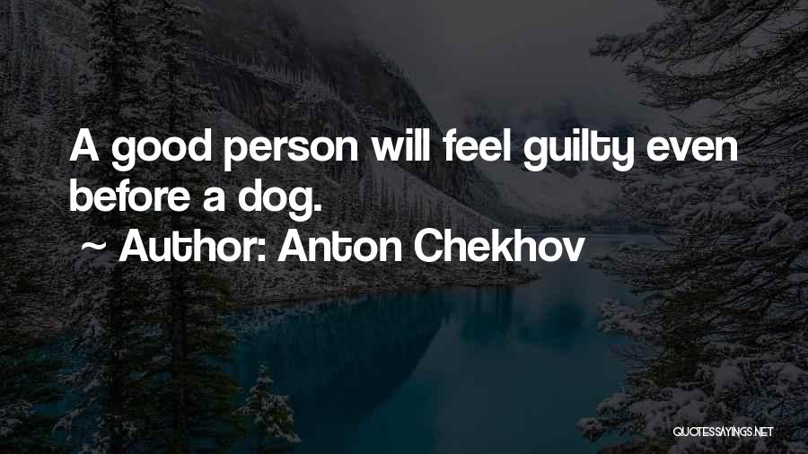 Anton Chekhov Quotes: A Good Person Will Feel Guilty Even Before A Dog.