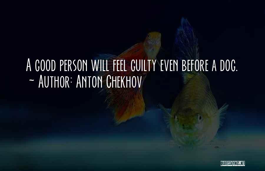 Anton Chekhov Quotes: A Good Person Will Feel Guilty Even Before A Dog.