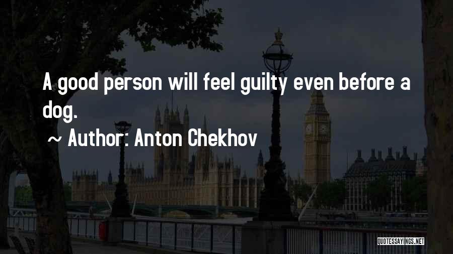 Anton Chekhov Quotes: A Good Person Will Feel Guilty Even Before A Dog.