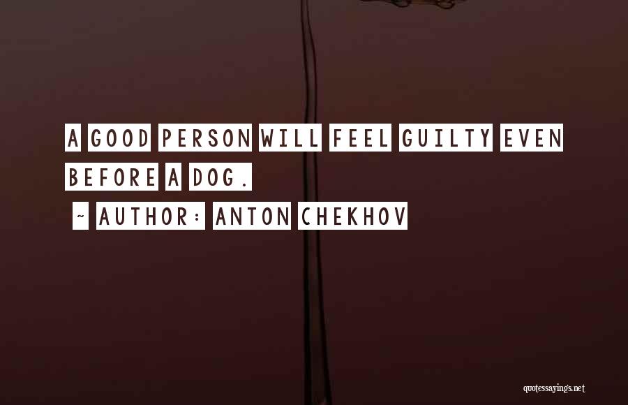 Anton Chekhov Quotes: A Good Person Will Feel Guilty Even Before A Dog.