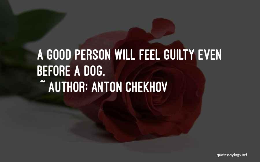 Anton Chekhov Quotes: A Good Person Will Feel Guilty Even Before A Dog.