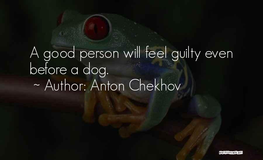 Anton Chekhov Quotes: A Good Person Will Feel Guilty Even Before A Dog.