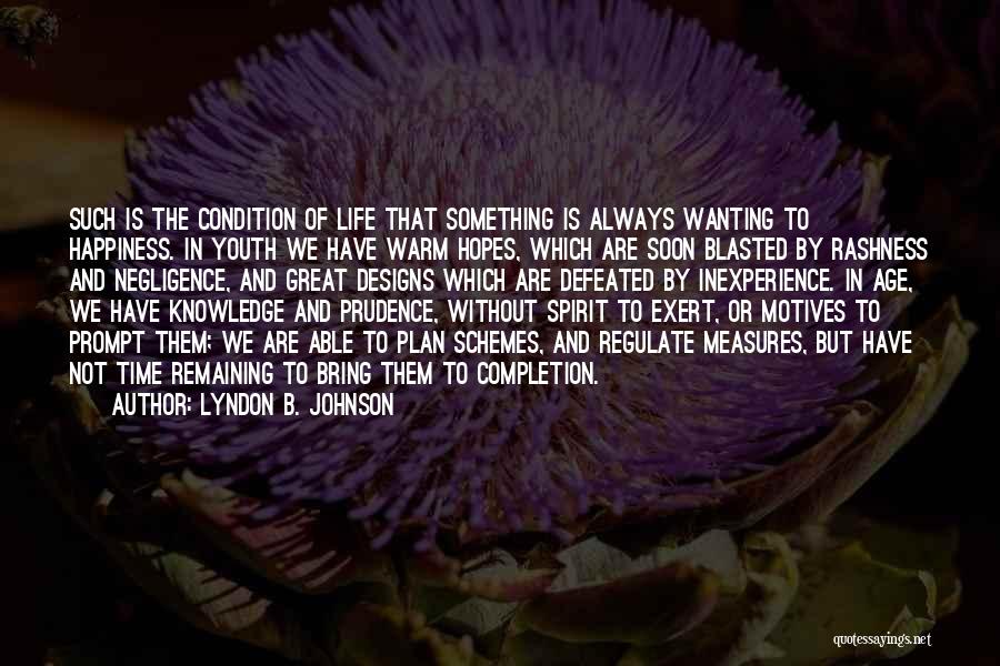 Lyndon B. Johnson Quotes: Such Is The Condition Of Life That Something Is Always Wanting To Happiness. In Youth We Have Warm Hopes, Which