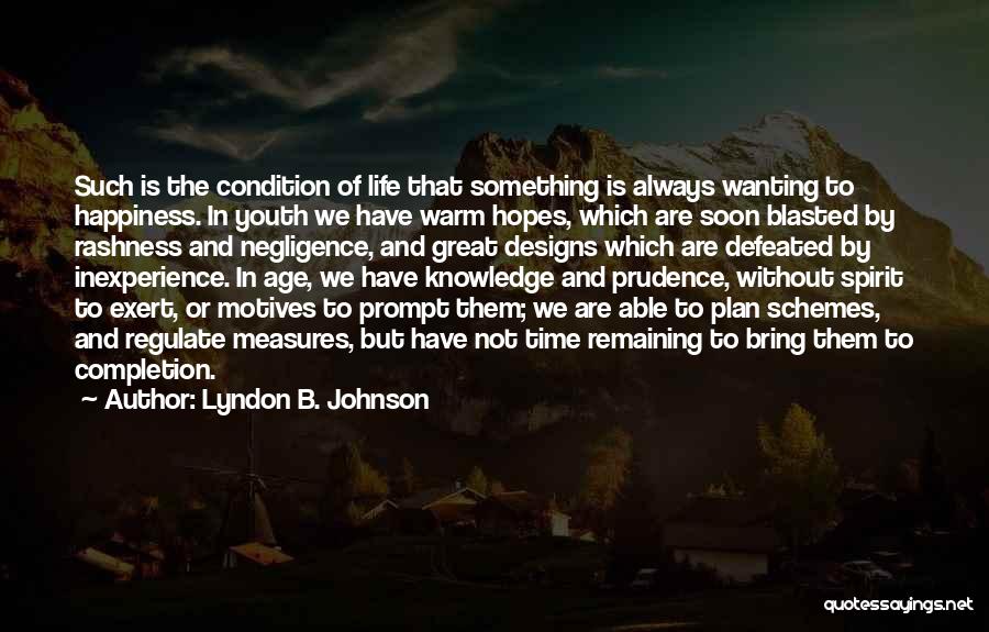 Lyndon B. Johnson Quotes: Such Is The Condition Of Life That Something Is Always Wanting To Happiness. In Youth We Have Warm Hopes, Which