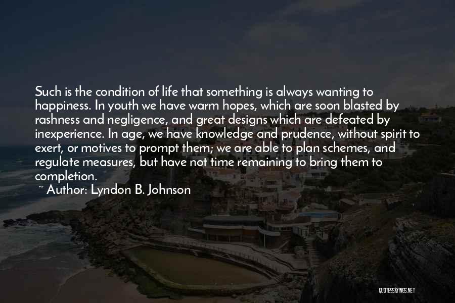 Lyndon B. Johnson Quotes: Such Is The Condition Of Life That Something Is Always Wanting To Happiness. In Youth We Have Warm Hopes, Which