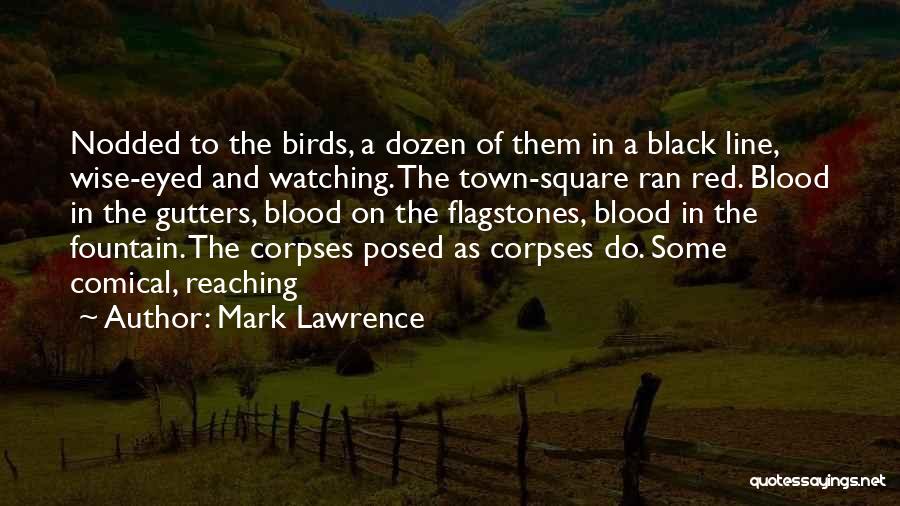 Mark Lawrence Quotes: Nodded To The Birds, A Dozen Of Them In A Black Line, Wise-eyed And Watching. The Town-square Ran Red. Blood