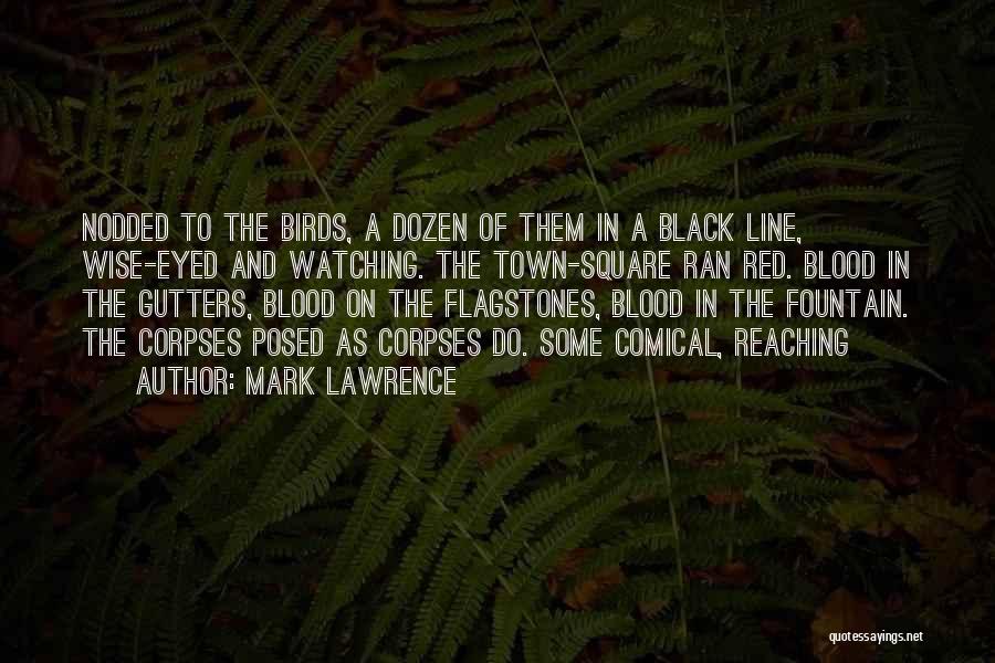 Mark Lawrence Quotes: Nodded To The Birds, A Dozen Of Them In A Black Line, Wise-eyed And Watching. The Town-square Ran Red. Blood