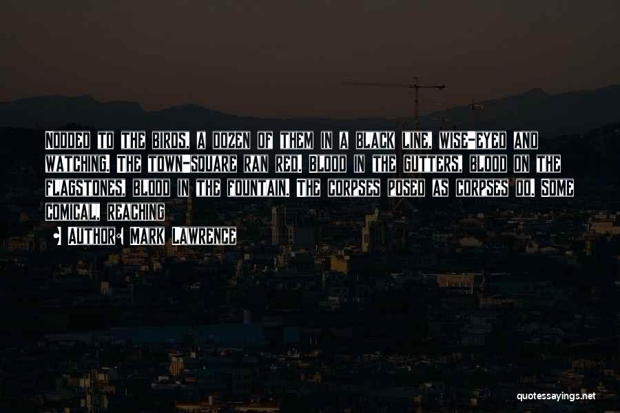 Mark Lawrence Quotes: Nodded To The Birds, A Dozen Of Them In A Black Line, Wise-eyed And Watching. The Town-square Ran Red. Blood